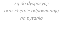 są do dyspozycji  oraz chętnie odpowiadają  na pytania