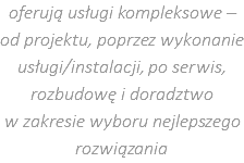 oferują usługi kompleksowe – od projektu, poprzez wykonanie usługi/instalacji, po serwis, rozbudowę i doradztwo  w zakresie wyboru nejlepszego rozwiązania